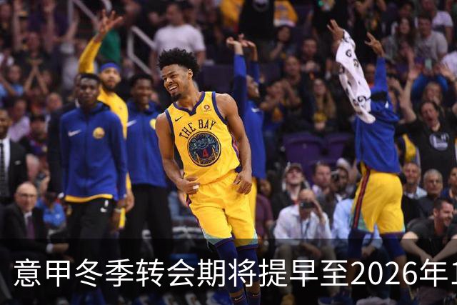 意甲冬季转会期将提早至2026年12月28日启动
